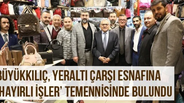 Büyükkılıç, Yeraltı Çarşı Esnafına 'Hayırlı İşler' Temennisinde Bulundu