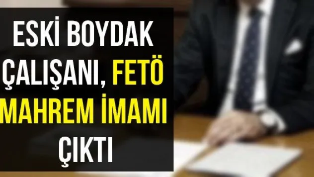Eski Boydak çalışanı, FETÖ mahrem imamı çıktı