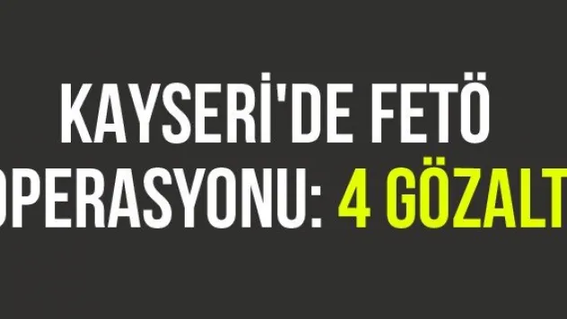 Kayseri'de FETÖ Operasyonu: 4 Gözaltı