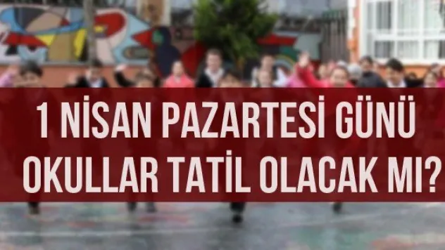 1 NİSAN PAZARTESİ GÜNÜ OKULLAR TATİL OLACAK MI?