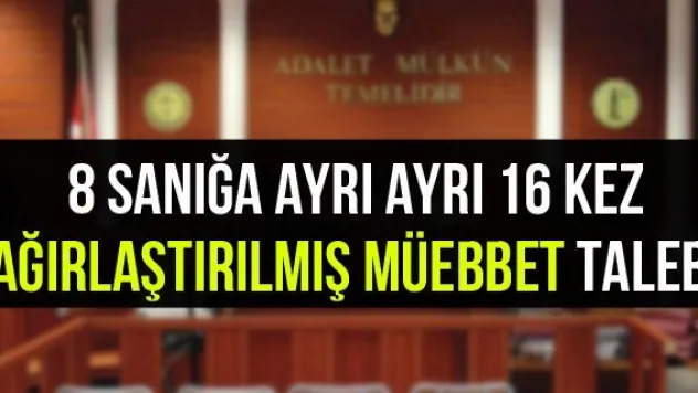 8 sanığa ayrı ayrı 16 kez ağırlaştırılmış müebbet talebi 