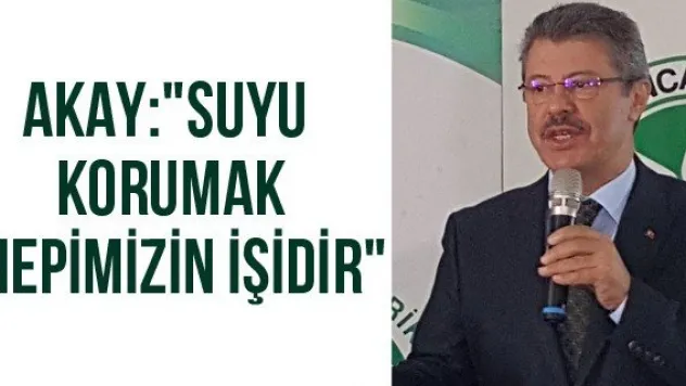 Akay: &quotSuyu korumak hepimizin işidir&quot