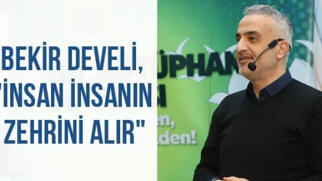 Bekir Develi, &quotİnsan insanın zehrini alır&quot