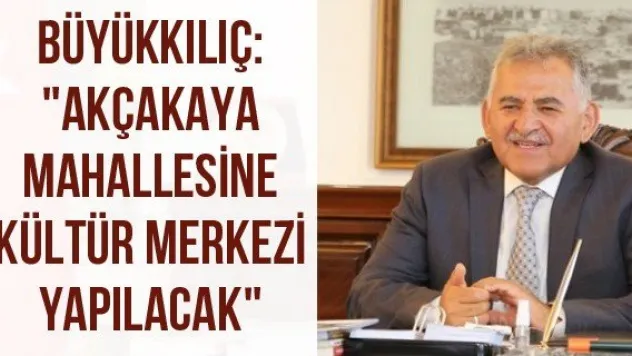 Büyükkılıç: &quotAkçakaya mahallesine kültür merkezi yapılacak&quot