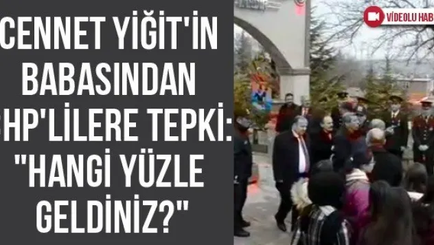 Cennet Yiğit'in babasından CHP'lilere tepki: &quotHangi yüzle geldiniz?&quot