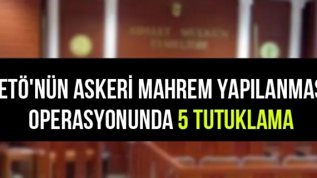 FETÖ'nün askeri mahrem yapılanması operasyonunda 5 tutuklama