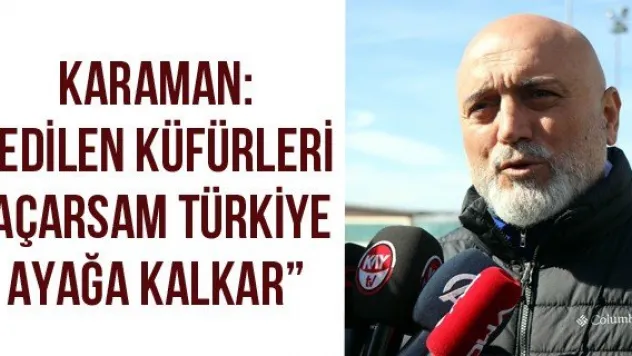 Karaman: &quotEdilen küfürleri açarsam Türkiye ayağa kalkar'