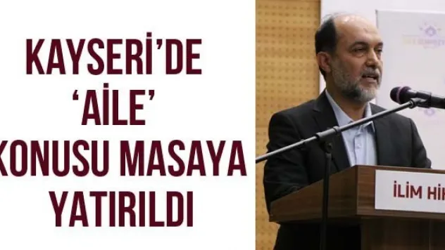 Kayseri'de 'Aile' Konusu Masaya Yatırıldı