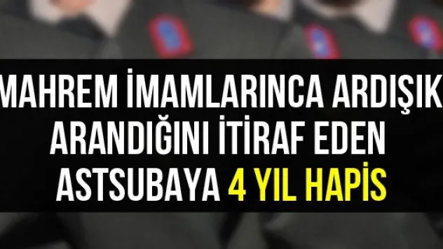 Mahrem imamlarınca ardışık arandığını itiraf eden astsubaya 4 yıl hapis