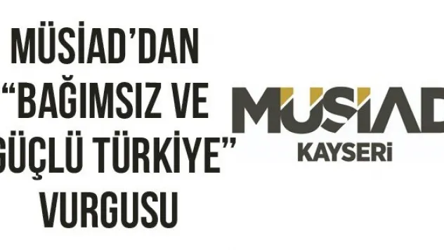 Müsiad'dan 'Bağımsız ve Güçlü Türkiye' vurgusu