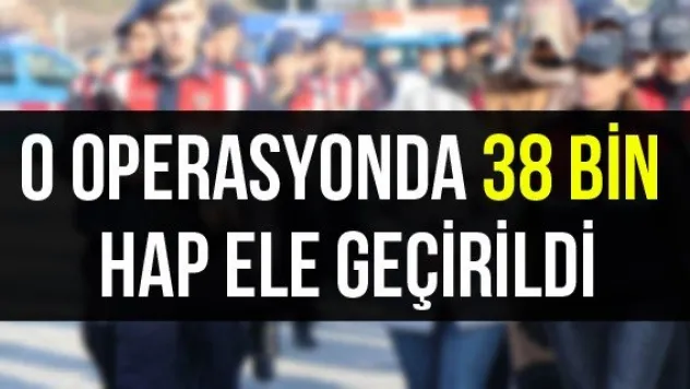 O Operasyonda 38 Bin Hap Ele Geçirildi