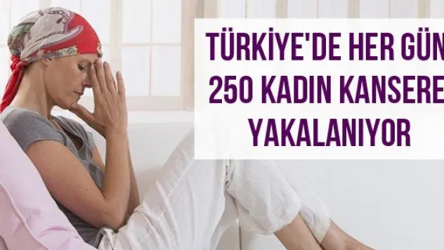 Türkiye'de her gün 250 kadın kansere yakalanıyor