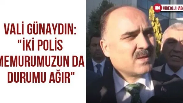 Vali Günaydın: &quotİki polis memurumuzun da durumu ağır&quot