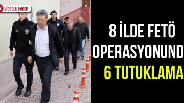 8 ilde FETÖ operasyonunda 6 tutuklama