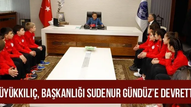 Büyükkılıç, Başkanlığı Sudenur Gündüz'e devretti