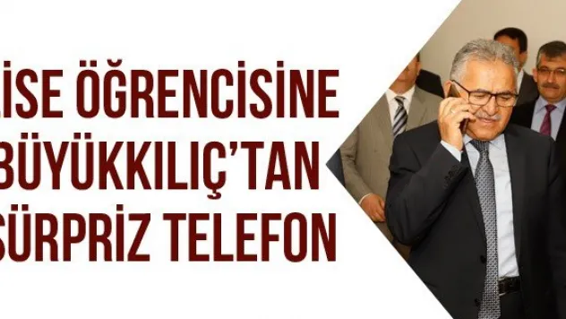 Lise öğrencisine Büyükkılıç'tan sürpriz telefon