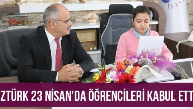 Öztürk 23 Nisan'da Öğrencileri Kabul Etti