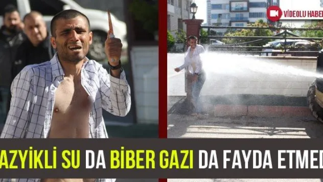 Tazyikli su da biber gazı da fayda etmedi