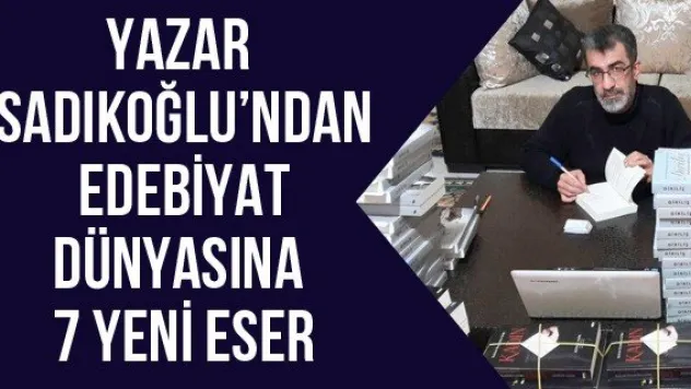 YAZAR SADIKOĞLU'NDAN EDEBİYAT DÜNYASINA 7 YENİ ESER