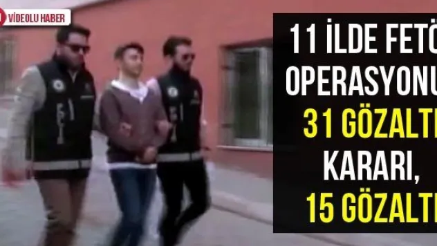 11 ilde FETÖ operasyonu: 31 gözaltı kararı, 15 gözaltı