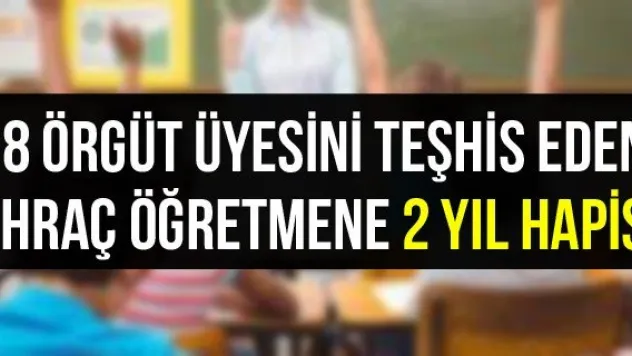 68 örgüt üyesini teşhis eden ihraç öğretmene 2 yıl hapis