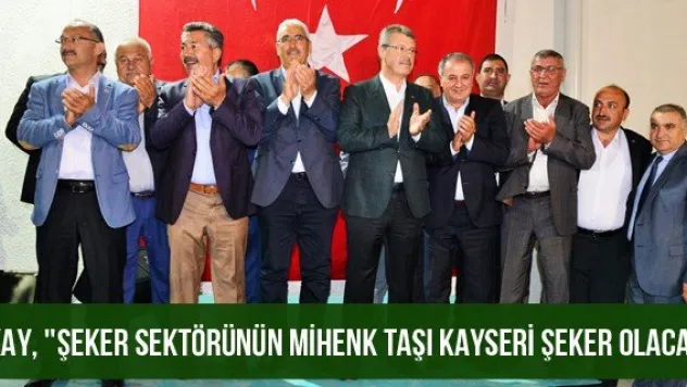 Akay, &quotŞeker sektörünün mihenk taşı Kayseri Şeker olacak&quot