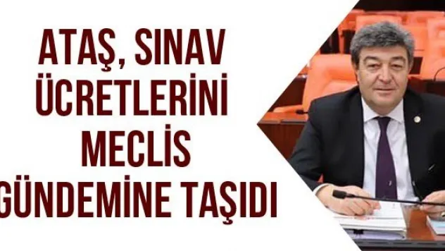 Ataş, Sınav Ücretlerini Meclis Gündemine Taşıdı