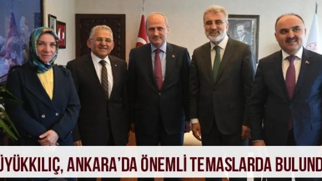 Büyükkılıç, Ankara'da önemli temaslarda bulundu
