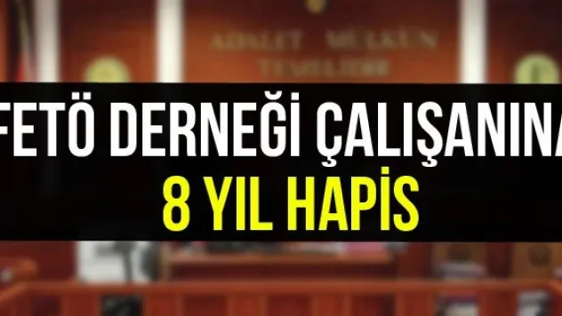 FETÖ derneği çalışanına 8 yıl hapis