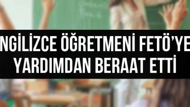 İngilizce öğretmeni FETÖ'ye yardımdan beraat etti