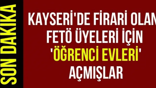 Kayseri'de firari olan FETÖ üyeleri için 'Öğrenci evleri' açmışlar