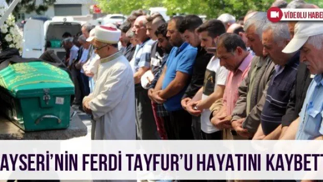 Kayseri'nin Ferdi Tayfur'u hayatını kaybetti