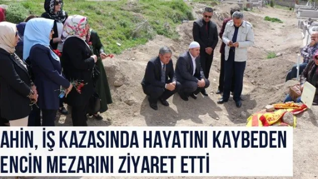 Şahin, iş kazasında hayatını kaybeden gencin mezarını ziyaret etti