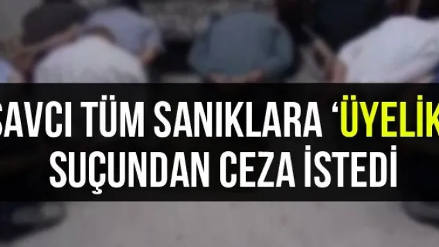 Savcı tüm sanıklara 'üyelik' suçundan ceza istedi