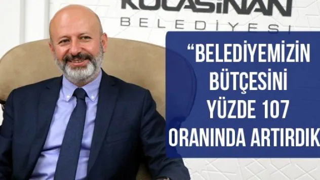'Belediyemizin bütçesini yüzde 107 oranında artırdık'