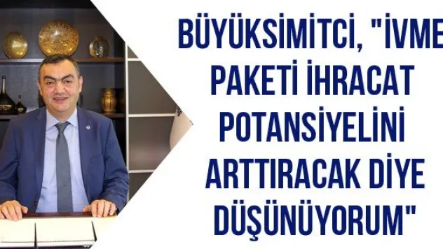 Büyüksimitci, &quotİVME Paketi İhracat Potansiyelini Arttıracak Diye Düşünüyorum&quot