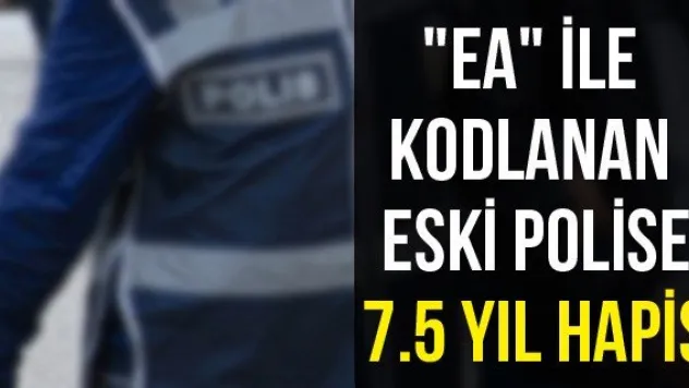 &quotEA&quot ile kodlanan eski polise 7.5 yıl hapis