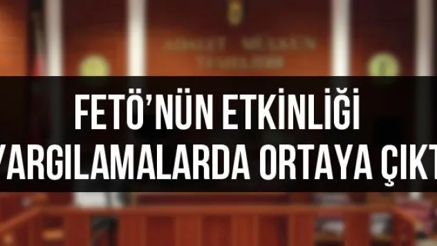FETÖ'nün etkinliği yargılamalarda ortaya çıktı