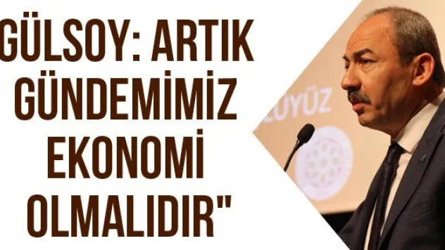 Gülsoy: Artık gündemimiz ekonomi olmalıdır&quot 