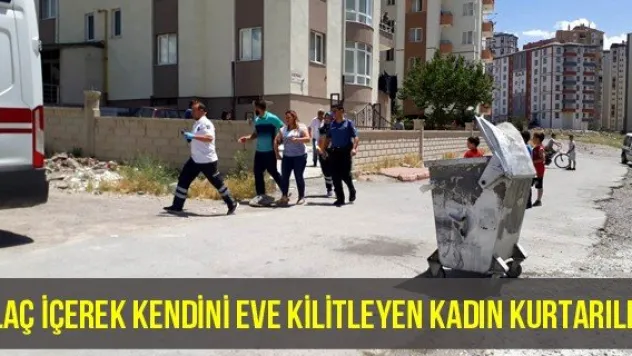 İlaç içerek kendini eve kilitleyen kadın kurtarıldı