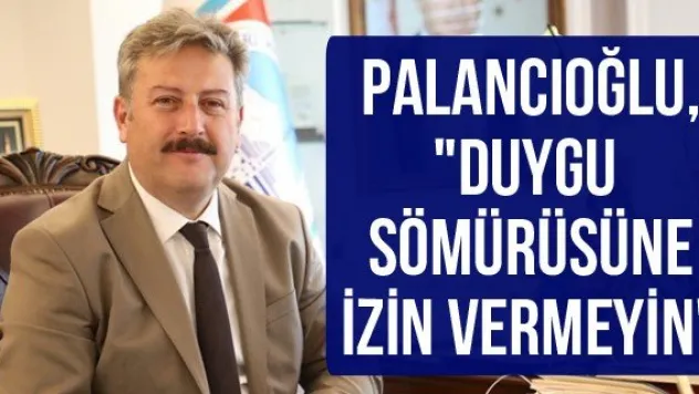 Palancıoğlu, &quotDuygu sömürüsüne izin vermeyin&quot