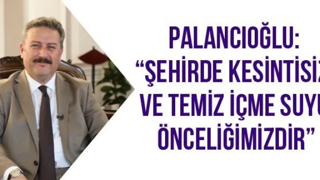 Palancıoğlu: 'Şehirde kesintisiz ve temiz içme suyu önceliğimizdir'