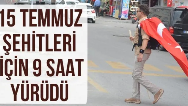 15 Temmuz Şehitleri İçin 9 Saat Yürüdü