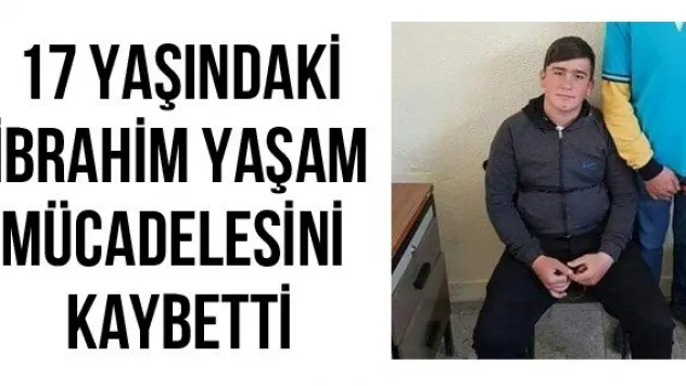 17 yaşındaki İbrahim yaşam mücadelesini kaybetti