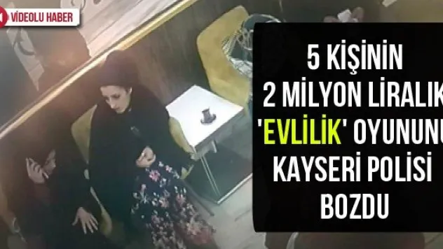 5 kişinin 2 milyon liralık 'evlilik' oyununu Kayseri polisi bozdu