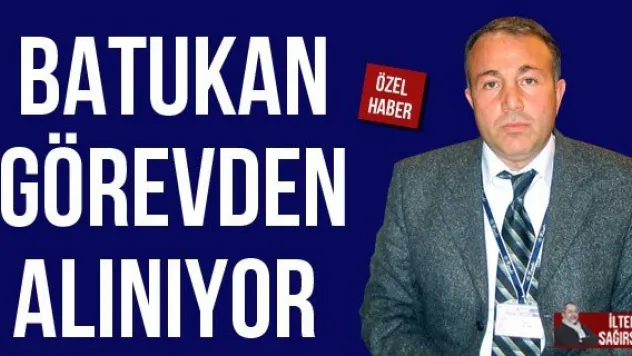 BATUKAN GÖREVDEN ALINIYOR