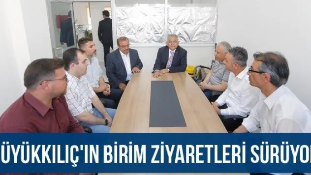 Büyükkılıç'ın birim ziyaretleri sürüyor