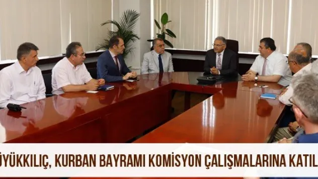 Büyükkılıç, Kurban Bayramı komisyon çalışmalarına katıldı