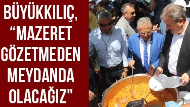 Büyükkılıç, 'Mazeret Gözetmeden Meydanda Olacağız&quot