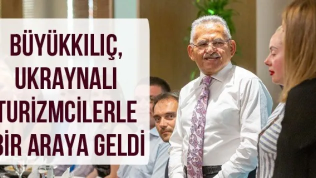 Büyükkılıç, Ukraynalı turizmcilerle bir araya geldi